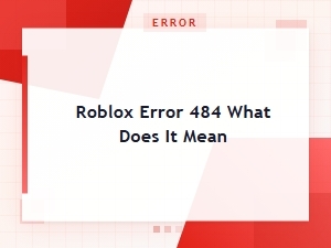 What Does Roblox Error 484 Mean & How to Fix It